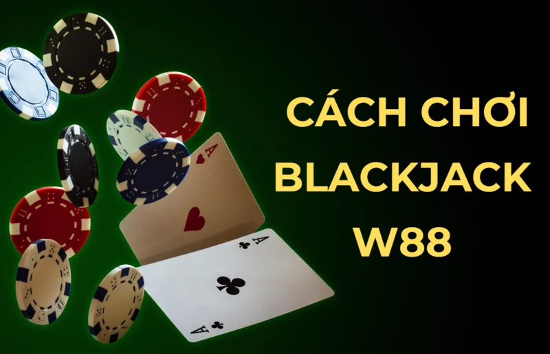 Hướng dẫn cách chơi Blackjack tại W88 chỉ với 3 bước đơn giản