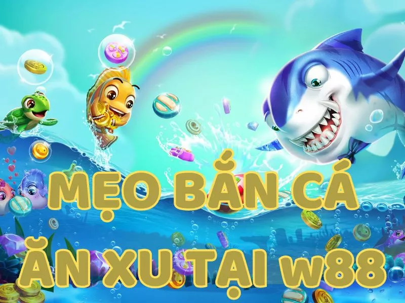 tổng hợp mẹo bắn cá ăn xu tại w88