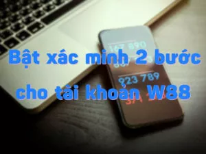 cách bật xác minh 2 bước (2fa) cho tài khoản w88 để bảo vệ tốt hơn