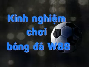 top các kinh nghiệm cá cược bóng đá tại w88 giúp bạn thắng cược